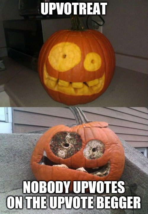 upvotreat! | UPVOTREAT; NOBODY UPVOTES ON THE UPVOTE BEGGAR | image tagged in meth pumpkin,oh god why,does imgflip do this | made w/ Imgflip meme maker