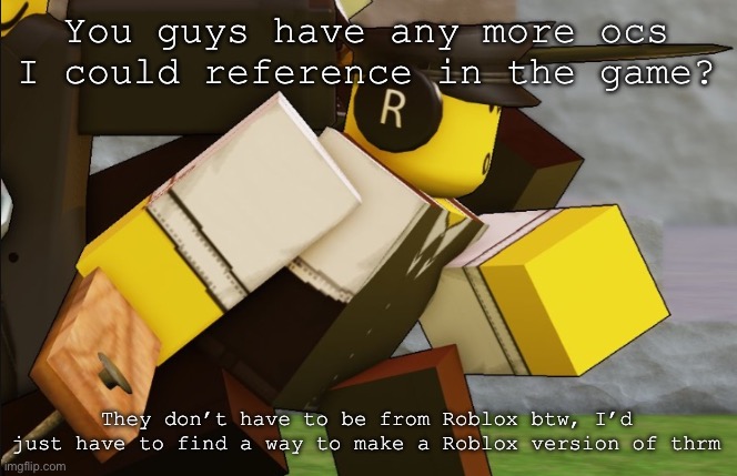 My sillyyyy | You guys have any more ocs I could reference in the game? They don’t have to be from Roblox btw, I’d just have to find a way to make a Roblox version of thrm | image tagged in my sillyyyy | made w/ Imgflip meme maker