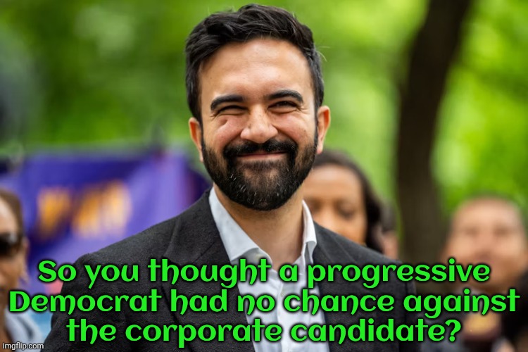 Will the Democratic party learn from this, or keep making the same mistake? | So you thought a progressive Democrat had no chance against
the corporate candidate? | image tagged in zohran mamdani grinning,democratic socialism,leftist,reality check,new york,mayor | made w/ Imgflip meme maker
