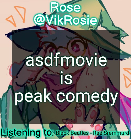 Rosie Deltarune Temp | asdfmovie is peak comedy; Black Beatles - Rae Sremmurd | image tagged in rosie deltarune temp | made w/ Imgflip meme maker