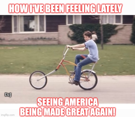 MAGA- Seems like old times | HOW I'VE BEEN FEELING LATELY; DzJ; SEEING AMERICA BEING MADE GREAT AGAIN! | image tagged in maga,rules,the good old days,happy days,butthurt liberals | made w/ Imgflip meme maker