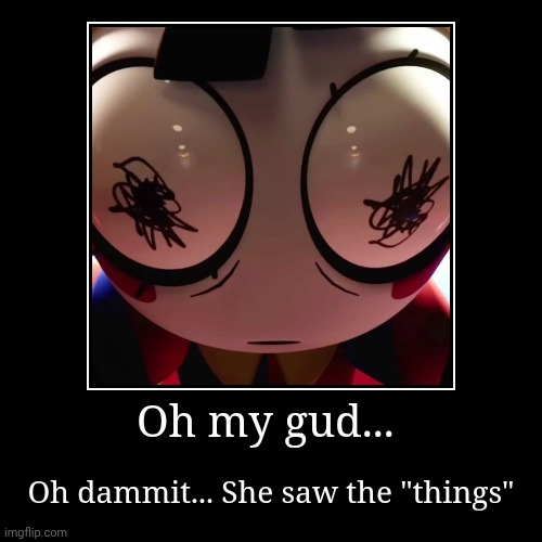 Dammit, I need to blackout her too.... Damn | Oh my gud... | Oh dammit... She saw the "things" | image tagged in funny,demotivationals,pomni,the amazing digital circus,the thing | made w/ Imgflip demotivational maker