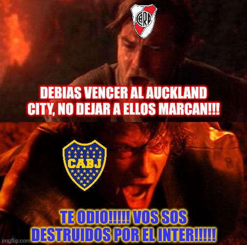 River y Boca en el Mundial de Clubes... | DEBIAS VENCER AL AUCKLAND CITY, NO DEJAR A ELLOS MARCAN!!! TE ODIO!!!!! VOS SOS DESTRUIDOS POR EL INTER!!!!! | image tagged in anakin and obi wan,river plate,boca juniors,club world cup,sports,star wars | made w/ Imgflip meme maker