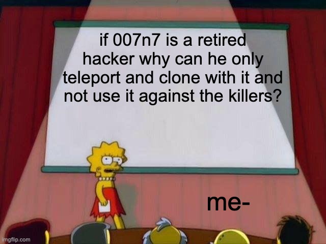 Lisa Simpson's Presentation | if 007n7 is a retired hacker why can he only teleport and clone with it and not use it against the killers? me- | image tagged in lisa simpson's presentation | made w/ Imgflip meme maker