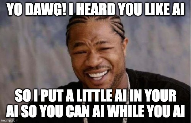 Yo Dawg Heard You Meme | YO DAWG! I HEARD YOU LIKE AI; SO I PUT A LITTLE AI IN YOUR AI SO YOU CAN AI WHILE YOU AI | image tagged in memes,yo dawg heard you | made w/ Imgflip meme maker