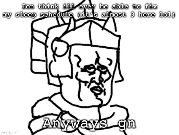 sord | Ion think ill ever be able to fix my sleep schedule (it’s almost 3 here lol); Anyways gn | image tagged in sord | made w/ Imgflip meme maker