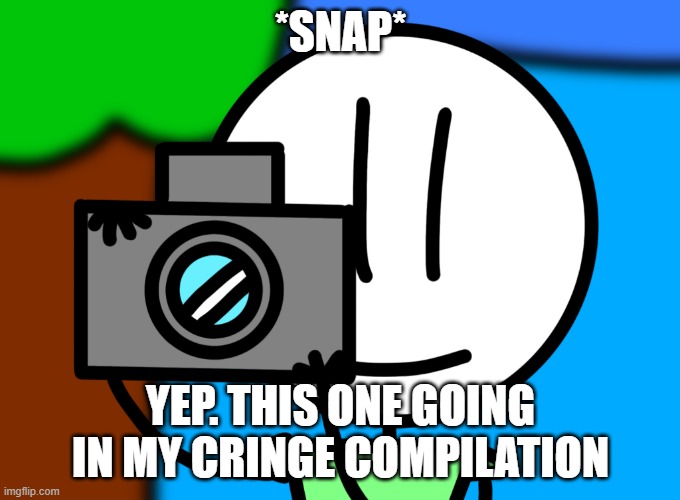 yep this one's going in my cringe compilation | *SNAP*; YEP. THIS ONE GOING IN MY CRINGE COMPILATION | image tagged in yep this one's going in my cringe compilation,memes,funny | made w/ Imgflip meme maker