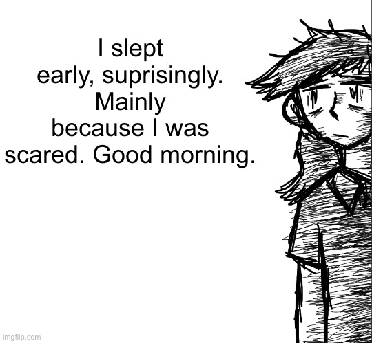 Thousand yard stare Dea | I slept early, suprisingly. Mainly because I was scared. Good morning. | image tagged in thousand yard stare dea | made w/ Imgflip meme maker