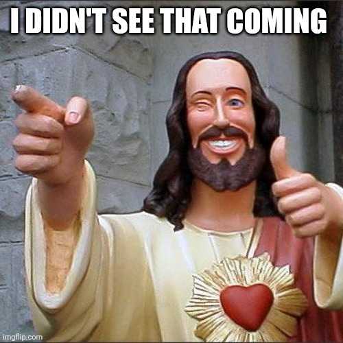 Buddy Christ Meme | I DIDN'T SEE THAT COMING | image tagged in memes,buddy christ | made w/ Imgflip meme maker