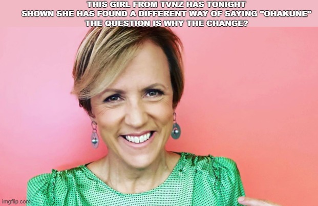 New Zealand Leftist MSM TV Presenter | THIS GIRL FROM TVNZ HAS TONIGHT SHOWN SHE HAS FOUND A DIFFERENT WAY OF SAYING "OHAKUNE"
THE QUESTION IS WHY THE CHANGE? | image tagged in leftist,evil | made w/ Imgflip meme maker