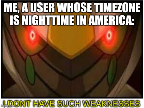I dont have such weaknesses arceus | ME, A USER WHOSE TIMEZONE IS NIGHTTIME IN AMERICA: | image tagged in i dont have such weaknesses arceus | made w/ Imgflip meme maker
