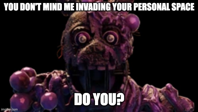 YOU DON'T MIND ME INVADING YOUR PERSONAL SPACE DO YOU? | made w/ Imgflip meme maker