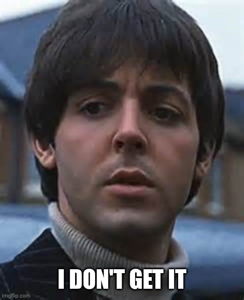 Confused Paul McCartney | I DON'T GET IT | image tagged in confused paul mccartney | made w/ Imgflip meme maker