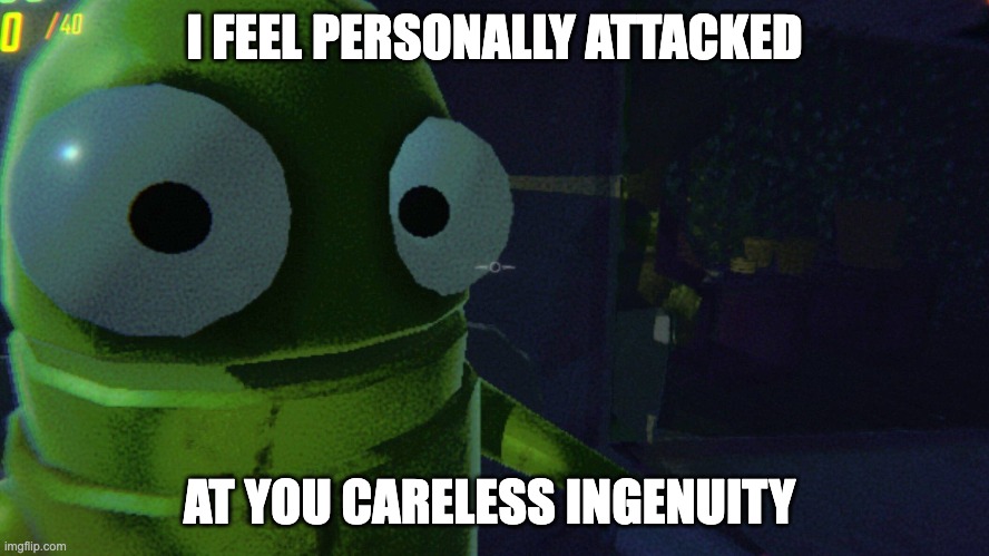 I FEEL PERSONALLY ATTACKED AT YOU CARELESS INGENUITY | made w/ Imgflip meme maker