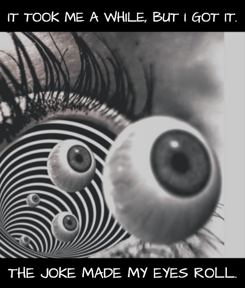 IT TOOK ME A WHILE, BUT I GOT IT. THE JOKE MADE MY EYES ROLL. | image tagged in hypnotizing | made w/ Imgflip meme maker