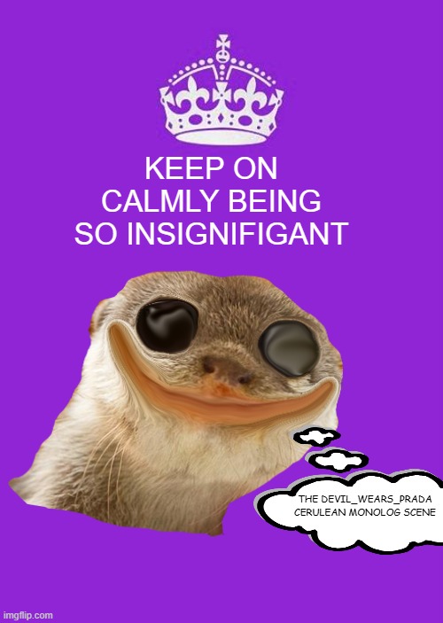 Keep Calm And Carry On Purple Meme | KEEP ON
 CALMLY BEING 
SO INSIGNIFIGANT THE DEVIL_WEARS_PRADA CERULEAN MONOLOG SCENE | image tagged in memes,keep calm and carry on purple | made w/ Imgflip meme maker