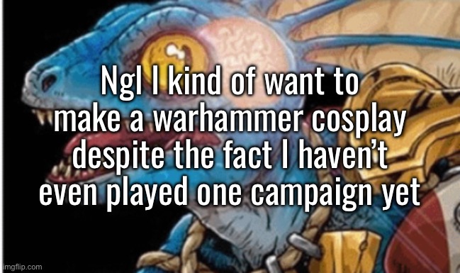 I haven’t finished my first Warhammer 2 campaign yet | Ngl I kind of want to make a warhammer cosplay despite the fact I haven’t even played one campaign yet | made w/ Imgflip meme maker