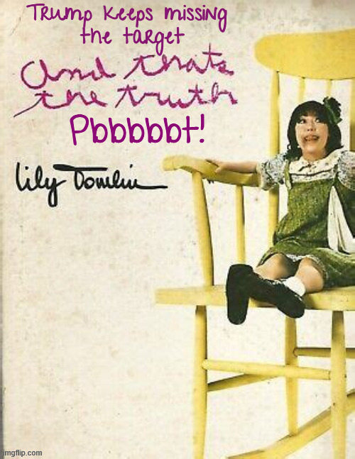 And that's the truth, Pbbbbt! | image tagged in lily tomlin,laugh in,trump misses the target again,like a poor archer he keeps missing the target,and thats the truth pbbbbt | made w/ Imgflip meme maker