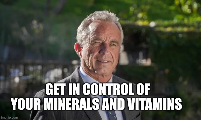 Robert F. Kennedy, Jr. | GET IN CONTROL OF YOUR MINERALS AND VITAMINS | image tagged in robert f kennedy jr | made w/ Imgflip meme maker