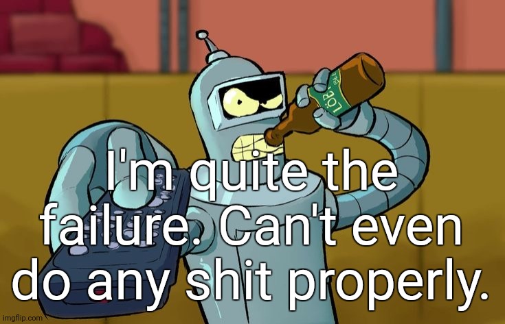 Bender T.V. Remote | I'm quite the failure. Can't even do any shit properly. | image tagged in bender t v remote | made w/ Imgflip meme maker
