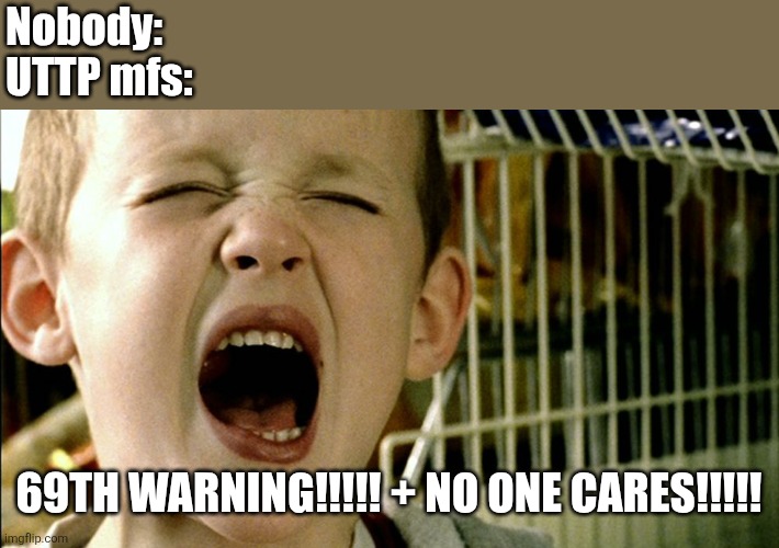 uttp be like (bored bc of this cr@p) | Nobody:
UTTP mfs:; 69TH WARNING!!!!! + NO ONE CARES!!!!! | image tagged in zazoo little boy,uttp,funny,memes,so true memes,bored | made w/ Imgflip meme maker