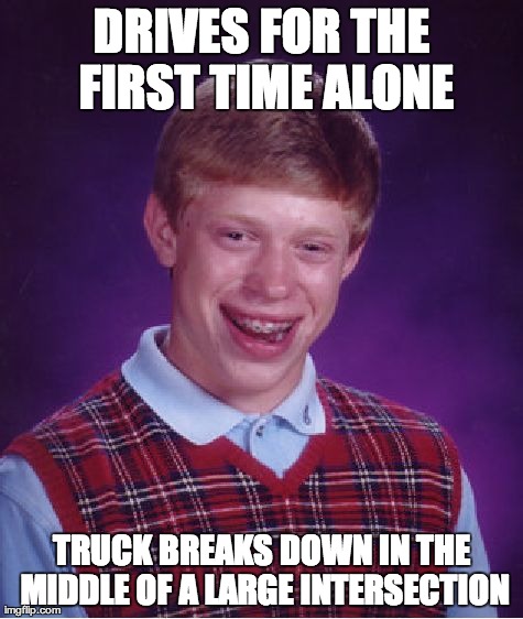 Bad Luck Brian Meme | DRIVES FOR THE FIRST TIME ALONE TRUCK BREAKS DOWN IN THE MIDDLE OF A LARGE INTERSECTION | image tagged in memes,bad luck brian | made w/ Imgflip meme maker