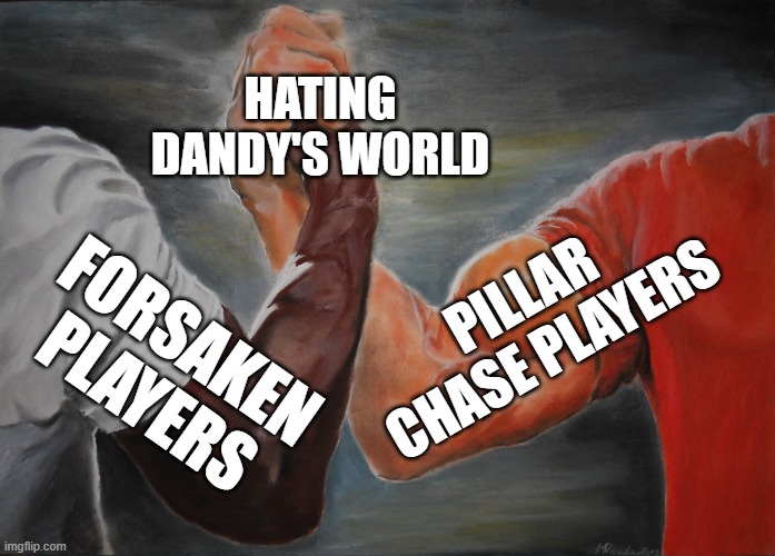 Epic Handshake | HATING DANDY'S WORLD; PILLAR CHASE PLAYERS; FORSAKEN PLAYERS | image tagged in memes,epic handshake | made w/ Imgflip meme maker
