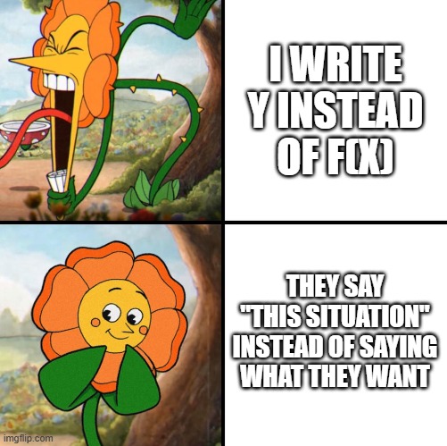 My summer school be like | I WRITE Y INSTEAD OF F(X); THEY SAY "THIS SITUATION" INSTEAD OF SAYING WHAT THEY WANT | image tagged in angry flower | made w/ Imgflip meme maker