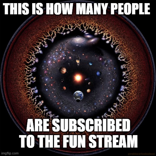 Bruh | THIS IS HOW MANY PEOPLE; ARE SUBSCRIBED TO THE FUN STREAM | image tagged in pablo carlos budassi observable universe | made w/ Imgflip meme maker