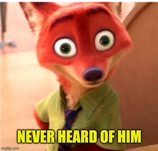 Zootopia fox | NEVER HEARD OF HIM | image tagged in zootopia fox | made w/ Imgflip meme maker