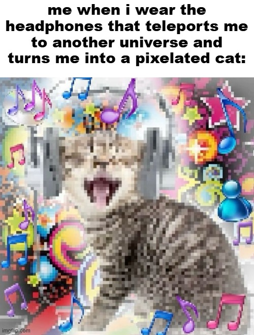 hate it when that happens | me when i wear the headphones that teleports me to another universe and turns me into a pixelated cat: | image tagged in cat,memes,funny | made w/ Imgflip meme maker