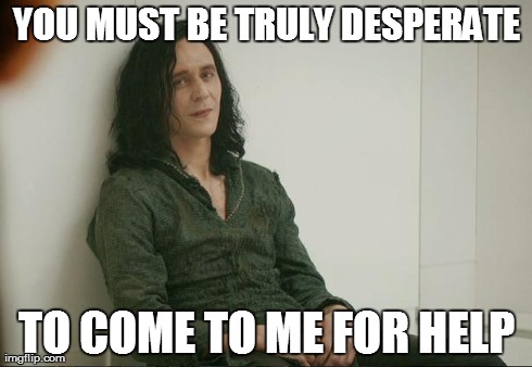 Loki | YOU MUST BE TRULY DESPERATE TO COME TO ME FOR HELP | image tagged in loki,AdviceAnimals | made w/ Imgflip meme maker
