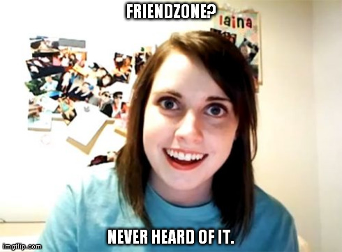Overly Attached Girlfriend Meme | FRIENDZONE? NEVER HEARD OF IT. | image tagged in memes,overly attached girlfriend | made w/ Imgflip meme maker
