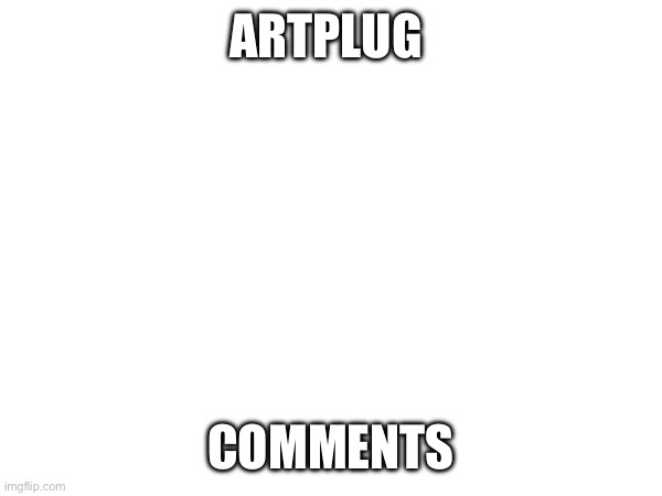 Pluh | ARTPLUG; COMMENTS | made w/ Imgflip meme maker