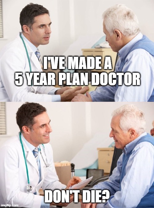 Don't die? | I'VE MADE A 5 YEAR PLAN DOCTOR; DON'T DIE? | image tagged in doctor patient meme | made w/ Imgflip meme maker