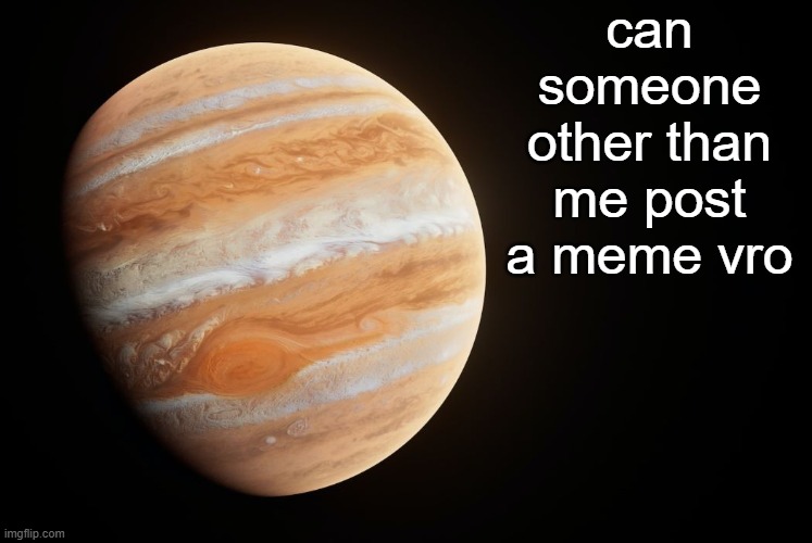 _spectate_ super duper awesome Jupiter announcement template | can someone other than me post a meme vro | image tagged in _spectate_ super duper awesome saturn announcement template | made w/ Imgflip meme maker