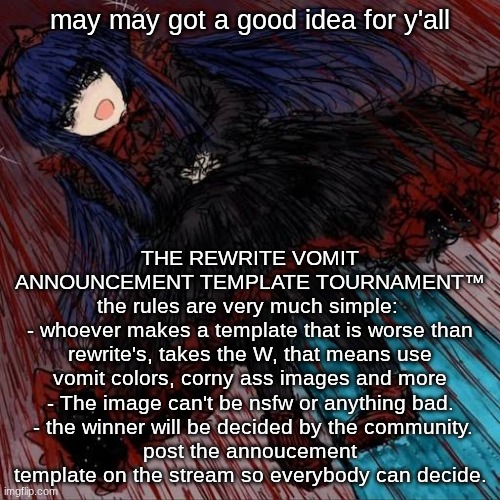 What do you guys think? | may may got a good idea for y'all; THE REWRITE VOMIT ANNOUNCEMENT TEMPLATE TOURNAMENT™
the rules are very much simple: 
- whoever makes a template that is worse than rewrite's, takes the W, that means use vomit colors, corny ass images and more
- The image can't be nsfw or anything bad.
 - the winner will be decided by the community.
post the annoucement template on the stream so everybody can decide. | image tagged in mabel,make this a trend pls | made w/ Imgflip meme maker