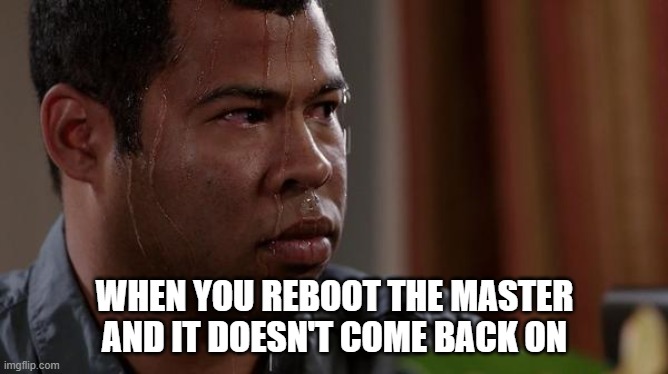 master | WHEN YOU REBOOT THE MASTER AND IT DOESN'T COME BACK ON | image tagged in sweating bullets | made w/ Imgflip meme maker