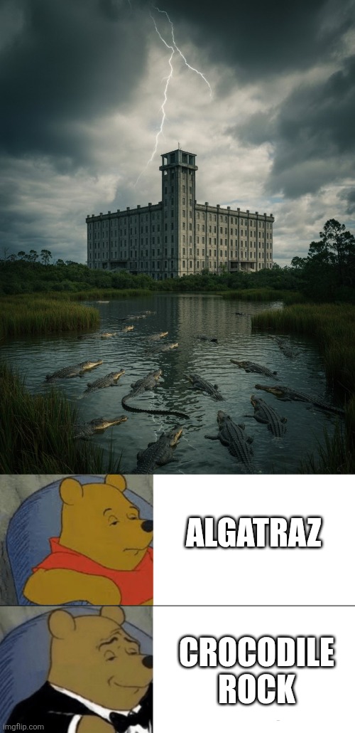 ALGATRAZ; CROCODILE ROCK | image tagged in memes,tuxedo winnie the pooh | made w/ Imgflip meme maker