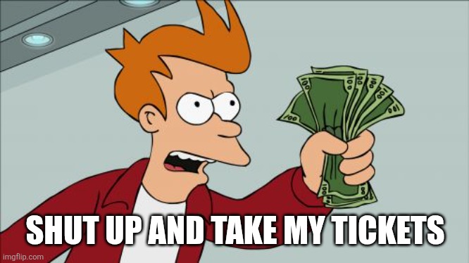 Shut Up And Take My Money Fry Meme | SHUT UP AND TAKE MY TICKETS | image tagged in memes,shut up and take my money fry | made w/ Imgflip meme maker