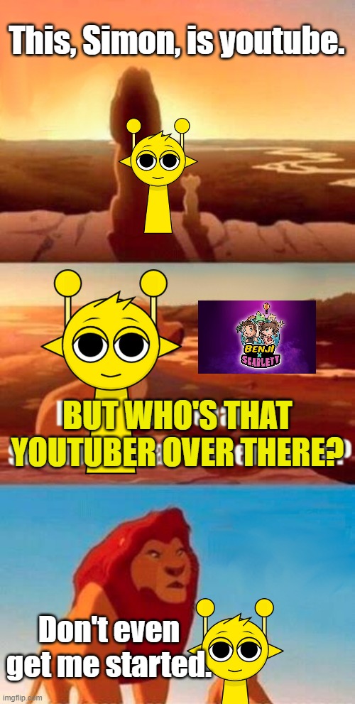 benjixscarlett ruins everything :( | This, Simon, is youtube. BUT WHO'S THAT YOUTUBER OVER THERE? Don't even get me started. | image tagged in memes,simba shadowy place,sprunki,stop content farm | made w/ Imgflip meme maker