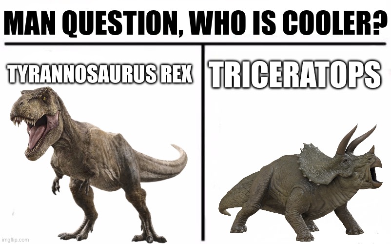 Trex is cooler | MAN QUESTION, WHO IS COOLER? TYRANNOSAURUS REX; TRICERATOPS | image tagged in memes,who would win | made w/ Imgflip meme maker