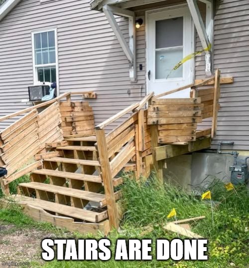 Stairs? | STAIRS ARE DONE | image tagged in you had one job | made w/ Imgflip meme maker