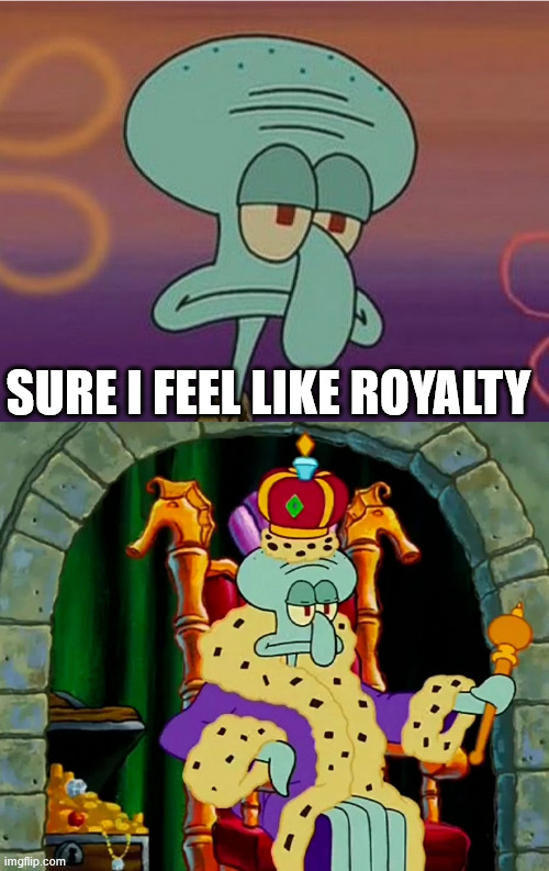 SURE I FEEL LIKE ROYALTY | image tagged in royal squidward | made w/ Imgflip meme maker