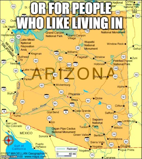 Arizona | OR FOR PEOPLE WHO LIKE LIVING IN | image tagged in arizona | made w/ Imgflip meme maker