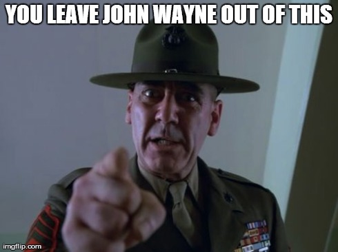 Sergeant Hartmann Meme | YOU LEAVE JOHN WAYNE OUT OF THIS | image tagged in memes,sergeant hartmann | made w/ Imgflip meme maker