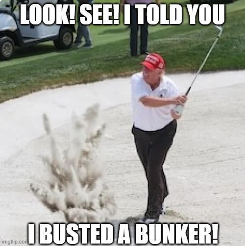 Bunker Buster | LOOK! SEE! I TOLD YOU; I BUSTED A BUNKER! | image tagged in trump,politics | made w/ Imgflip meme maker