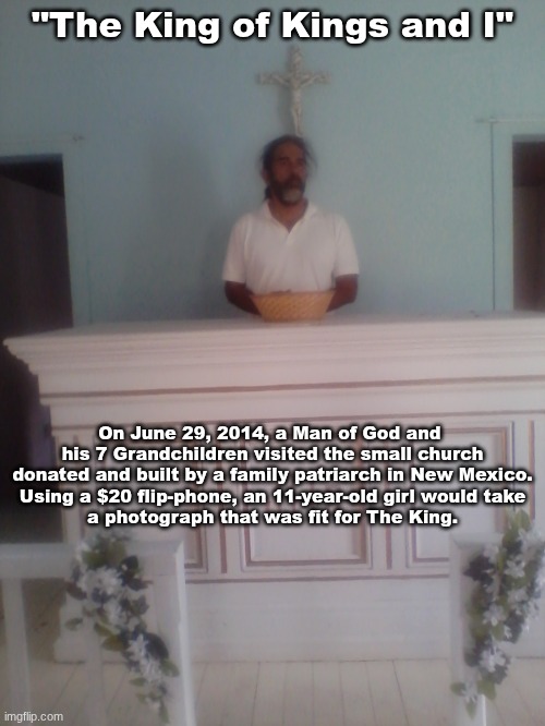 Know King:  Psalm 2/2025 | "The King of Kings and I"; On June 29, 2014, a Man of God and 
his 7 Grandchildren visited the small church
donated and built by a family patriarch in New Mexico.
Using a $20 flip-phone, an 11-year-old girl would take
a photograph that was fit for The King. | image tagged in prince | made w/ Imgflip meme maker
