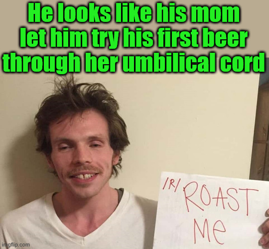 Drank early | He looks like his mom let him try his first beer through her umbilical cord | image tagged in insults | made w/ Imgflip meme maker