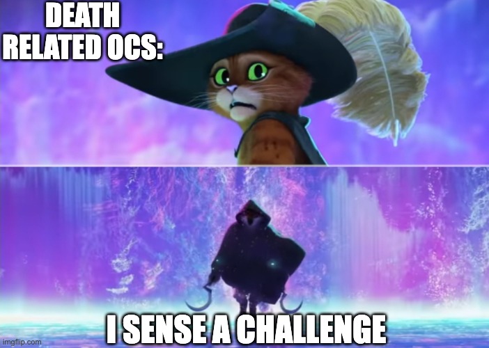 Puss and boots scared | DEATH RELATED OCS: I SENSE A CHALLENGE | image tagged in puss and boots scared | made w/ Imgflip meme maker